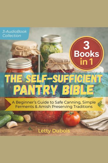 Self-Sufficient Pantry Bible The (3 Books in 1) - Water Bath Canning for Beginners Simple Fermentation & Amish Preserving Secrets to Build a Safe Money-Saving Year Round Food Supply - cover