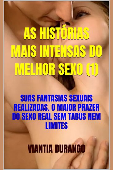 As histórias mais intensas do melhor sexo (1) - suas fantasias sexuais realizadas o maior prazer do sexo real sem tabus nem limites - cover