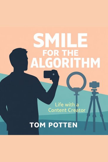 Smile for the Algorithm - Life with a Content Creator - cover