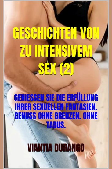 Geschichten von zu intensivem sex (2) - geniessen sie die erfüllung ihrer sexuellen fantasien genuss ohne grenzen ohne tabus - cover