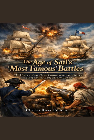 Age of Sail’s Most Famous Battles The: The History of the Naval Engagements that Shaped Europe in the Early Modern Period - cover