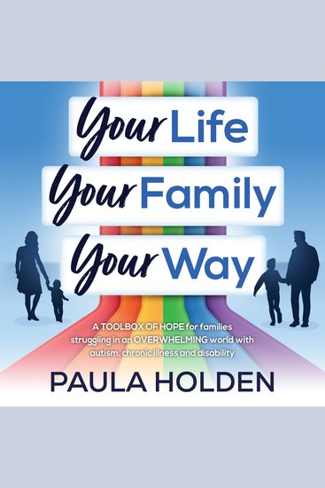Your Life Your Family Your Way - A toolbox of hope for families struggling in an overwhelming world with Autism Chronic Illness and Disability - cover