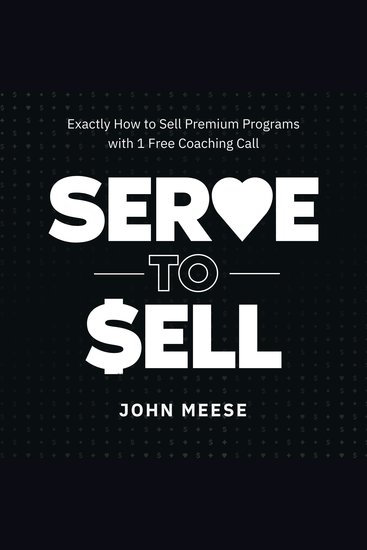 Serve to Sell - Exactly How to Sell Premium Programs with 1 Free Coaching Call - cover