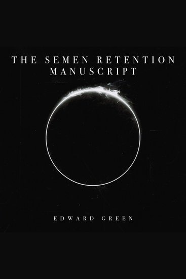 The Semen Retention Manuscript - The Ultimate SR Resource The Manuscript Of 36 Lessons Straight From The Ancient Archives Channel Plus Bonus Supplementary Writings - cover