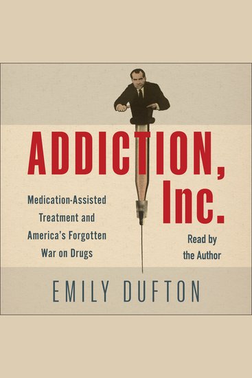 Addiction Inc - Medication-Assisted Treatment and America’s Forgotten War on Drugs - cover