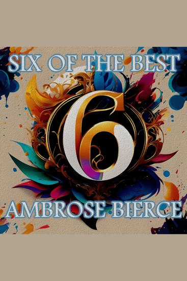 Ambrose Bierce - Six of the Best - Their legacy in 6 classic stories - cover
