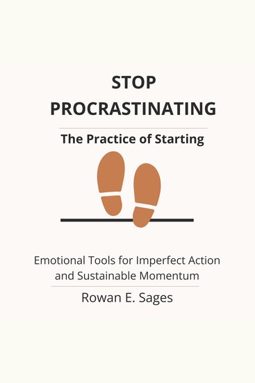 Stop Procrastinating: The Practice of Starting - Emotional Tools for Imperfect Action and Sustainable Momentum - cover