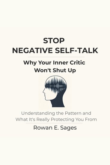 Stop Negative Self-Talk: Why Your Inner Critic Won't Shut Up - Understanding the Pattern and What It's Really Protecting You From - cover