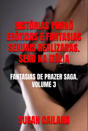 Histórias eróticas pornografia e fantasias sexuais realizadas sexo na itália - saga fantasias de prazer volume 3 - cover