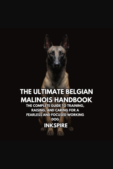 The Ultimate Belgian Malinois Handbook - The Complete Guide to Training Raising and Caring for a Fearless and Focused Working Dog - cover