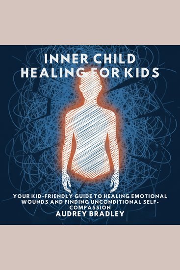 Inner Child Healing for Kids - Your Kid-Friendly Guide to Healing Emotional Wounds and Finding Unconditional Self-Compassion - cover
