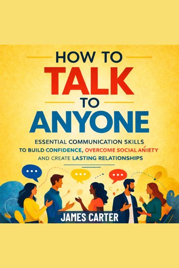 How to Talk to Anyone - Essential Communication Skills to Build Confidence Overcome Social Anxiety and Create Lasting Relationships - cover