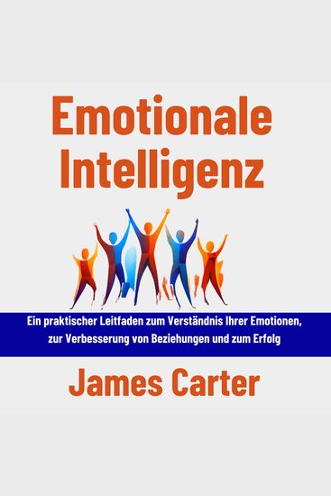 Emotionale Intelligenz - Ein praktischer Leitfaden zum Verständnis Ihrer Emotionen zur Verbesserung von Beziehungen und zum Erfolg - cover