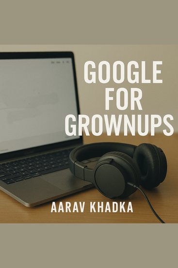 Google for Grownups: Tools You’re Not Using (But you Should) - Unlock Hidden Google Features to Boost Productivity Discover Insights and Master Everyday Tech - cover