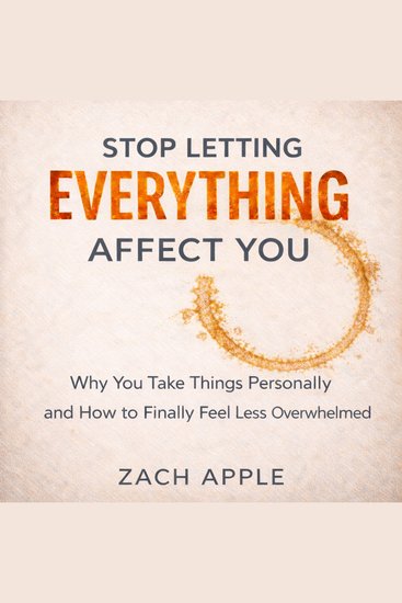 Stop Letting Everything Affect You - Why You Take Things Personally and How to Finally Feel Less Overwhelmed - cover