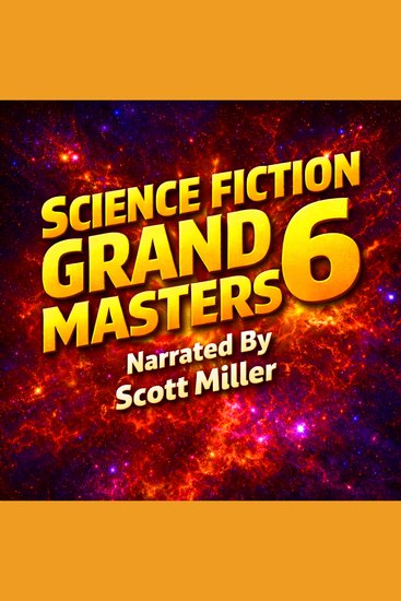 Science Fiction Grand Masters 6 - Legendary Writers Unforgettable Stories And The Greatest Voices In Vintage Science Fiction — A Powerful Collection Of Classic Tales From The Science Fiction Grand Masters Who Shaped The Golden Age Of Science Fiction - cover