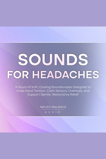 Sounds for Headaches: 9 Hours of Soft Cooling Soundscapes Designed to Ease Head Tension Calm Sensory Overload and Support Gentle Restorative Relief - cover