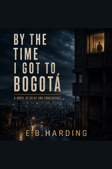 By the Time I Got to Bogotá - A Novel of Delay and Consequence - cover