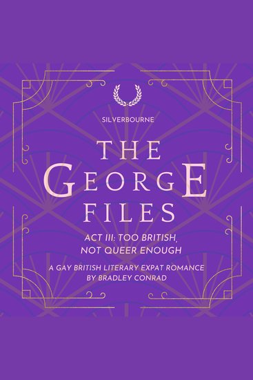 Silverbourne: The George Files: Act III: Too British Not Queer Enough - A Gay Literary Expat Romance - cover