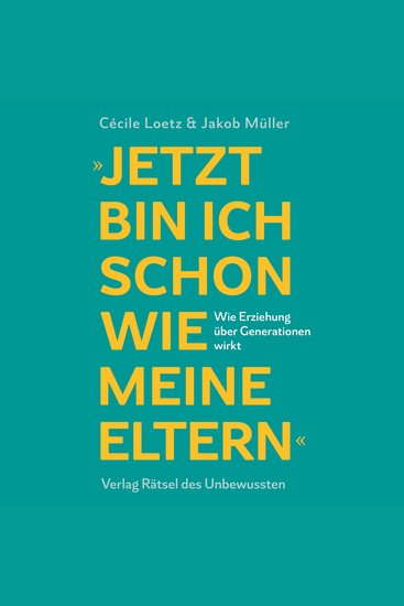 Jetzt bin ich schon wie meine Eltern - Wie Erziehung über Generationen wirkt - cover