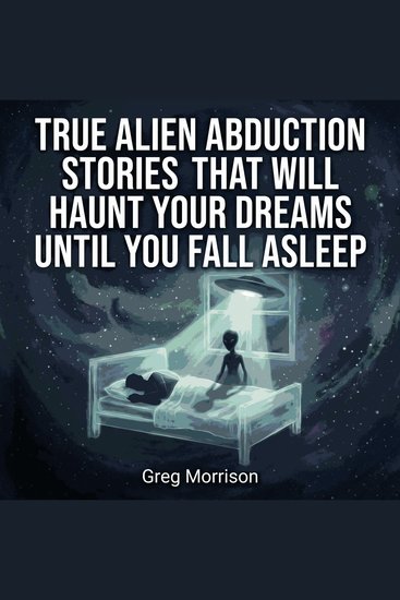 True Alien Abduction Stories That Will Haunt Your Dreams Until You Fall Asleep - cover