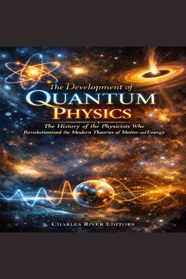 Development of Quantum Physics The: The History of the Physicists Who Revolutionized the Modern Theories of Matter and Energy - cover