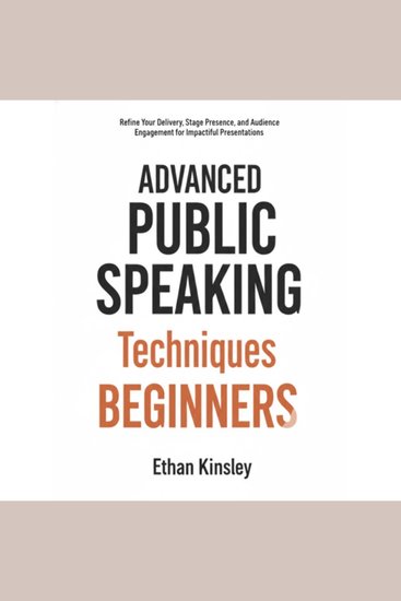 Advanced Public Speaking Techniques for Beginners - Refine Your Delivery Stage Presence and Audience Engagement for Impactful Presentations - cover