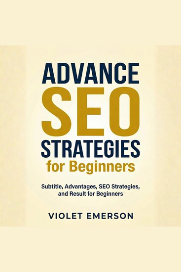 Advance SEO Strategies for Beginners - Dive Deeper into Search Engine Optimization to Drive Organic Traffic and Improve Rankings - cover