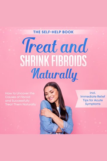 Treat and Shrink Fibroids Naturally – The Self-Help Book: How to Uncover the Causes of Fibroids and Successfully Treat Them Naturally – incl Immediate Relief Tips for Acute Symptoms - cover