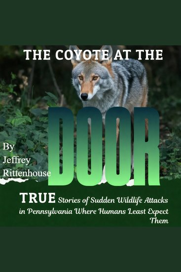 The Coyote at the Door - True stories of sudden wildlife attacks in Pennsylvania where humans least expect them - cover
