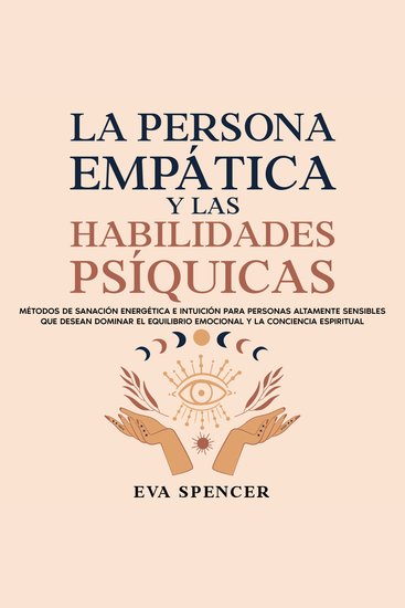 La persona empática y las habilidades psíquicas: Métodos de sanación energética e intuición para personas altamente sensibles que desean dominar el equilibrio emocional y la conciencia espiritual - cover