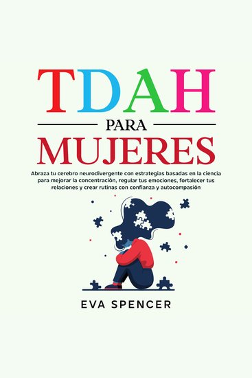 TDAH para mujeres: Abraza tu cerebro neurodivergente con estrategias basadas en la ciencia para mejorar la concentración regular tus emociones fortalecer tus relaciones y crear rutinas con confianza y autocompasión - cover