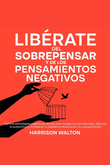 Libérate del sobrepensar y de los pensamientos negativos: Domina estrategias cognitivas diarias para romper bucles mentales silenciar la autocrítica y fortalecer tu resiliencia emocional y tu concentración - cover