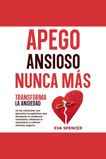Apego ansioso nunca más: Transforma la ansiedad en tus relaciones con ejercicios terapéuticos que fortalecen la resiliencia emocional refuerzan la autoestima y cultivan vínculos seguros - cover