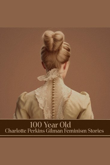 100 Year Old Charlotte Perkins Gilman Feminism Stories - The incredible "Yellow Wallpaper" alongside two lesser known but equally thought provoking tales - cover