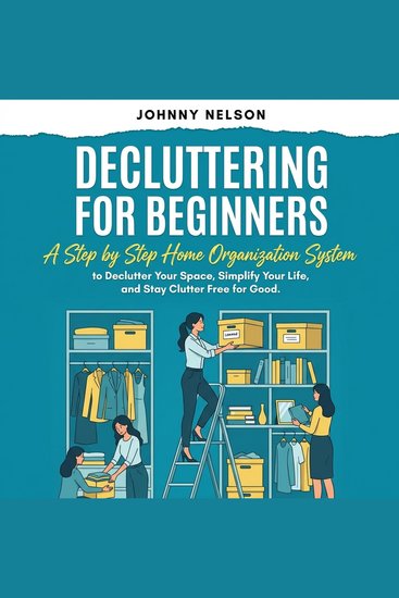 Decluttering For Beginners - A Step by Step Home Organization System to Transform Your Space Simplify Your Life and Stay Clutter Free - cover