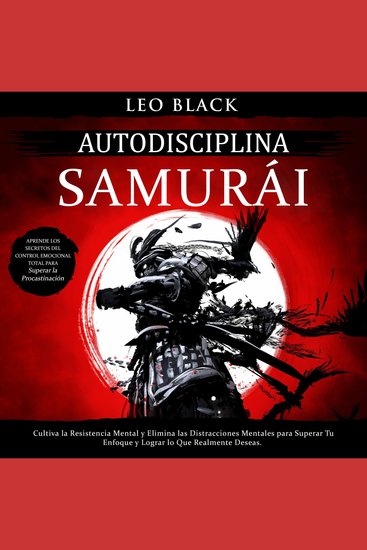Autodisciplina Samurai - Cultiva la Resistencia Mental y Elimina las Distracciones Mentales para Superar Tu Enfoque y Lograr lo Que Realmente Deseas Aprende los Secretos del Control Emocional Total - cover