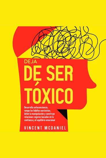 Deja de ser tóxico: Desarrolla autoconciencia rompe los hábitos narcisistas detén la manipulación y construye relaciones seguras basadas en la confianza y el equilibrio emocional - cover