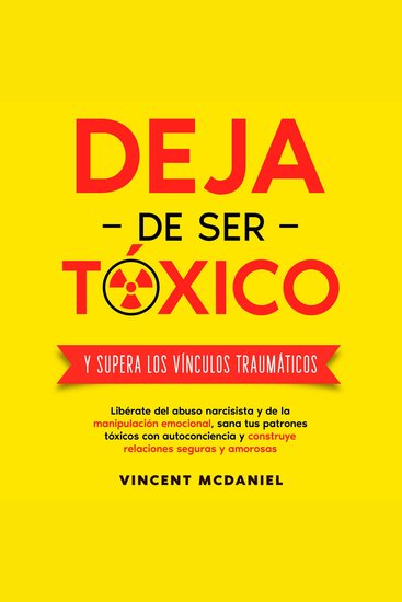 Deja de ser tóxico y supera los vínculos traumáticos: Libérate del abuso narcisista y de la manipulación emocional sana tus patrones tóxicos con autoconciencia y construye relaciones seguras y amorosas - cover
