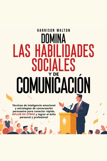 Domina las habilidades sociales y de comunicación: Técnicas de inteligencia emocional y estrategias de conversación persuasiva para conectar rápido influir en otros y lograr el éxito personal y profesional - cover