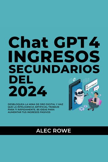ChatGPT Ingresos Secundarios del 2024 - Desbloquea la mina de oro digital y haz que la Inteligencia Artificial trabaje para ti rápidamente 85 ideas para aumentar tus ingresos pasivos - cover