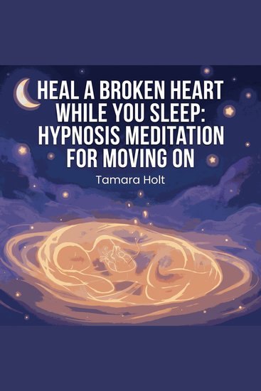 Heal a Broken Heart While You Sleep: Hypnosis Meditation for Moving On - cover