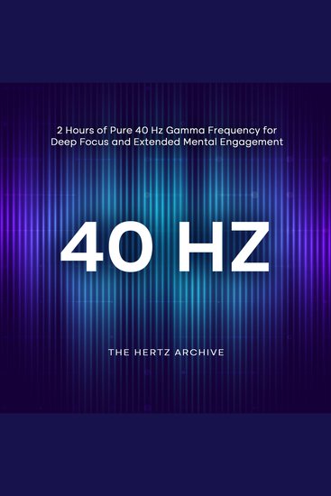 40 Hz: 2 Hours of Pure 40 Hz Gamma Frequency for Deep Focus and Extended Mental Engagement - cover