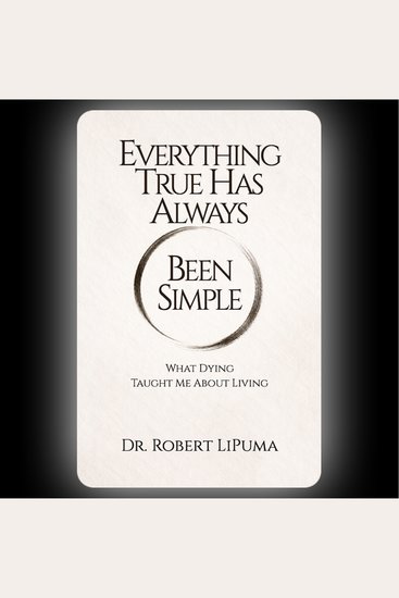 Everything True Has Always Been Simple - What Dying Taught Me About Living - cover