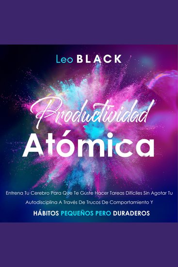 Productividad Atómica - Entrena Tu Cerebro Para Que Te Guste Hacer Tareas Difíciles Sin Agotar Tu Autodisciplina A Través De Trucos De Comportamiento Y Hábitos Pequeños Pero Duraderos - cover