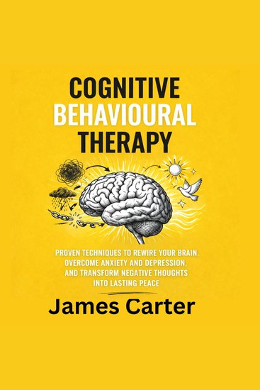Cognitive Behavioural Therapy - Proven Techniques to Rewire Your Brain Overcome Anxiety and Depression and Transform Negative Thoughts into Lasting Peace - cover