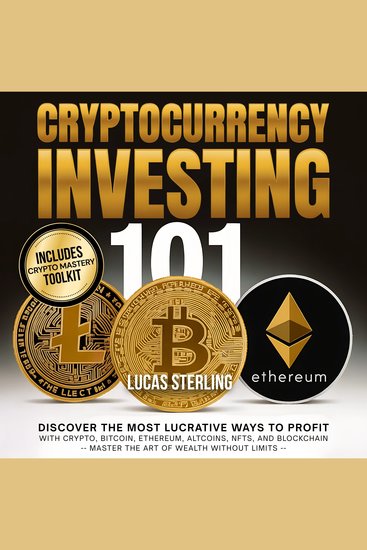 Cryptocurrency Investing 101 - Discover the Most Lucrative Ways to Profit with Crypto Bitcoin Ethereum Altcoins NFTs and Blockchain—Master the Art of Wealth Without Limits - cover