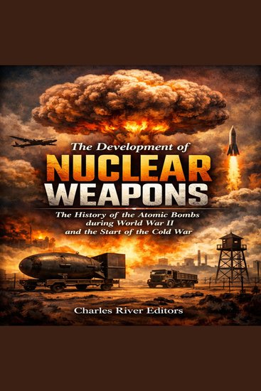 Development of Nuclear Weapons The: The History of the Atomic Bombs during World War II and the Start of the Cold War - cover