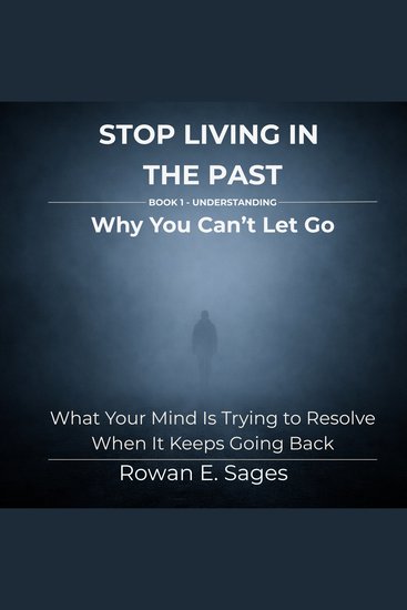 Stop Living in the Past: Why You Can’t Let Go - What Your Mind Is Trying to Resolve When It Keeps Going Back - cover