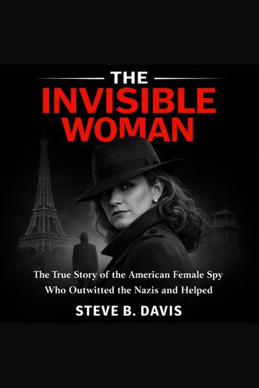 The Invisible Woman - The True Story of the American Female Spy Who Outwitted the Nazis and Helped Win World War II - cover